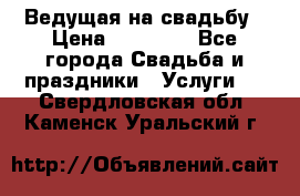 Ведущая на свадьбу › Цена ­ 15 000 - Все города Свадьба и праздники » Услуги   . Свердловская обл.,Каменск-Уральский г.